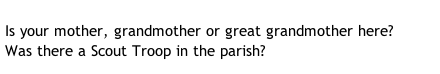 Is your mother, grandmother or great grandmother here? Was there a Scout Troop in the parish?