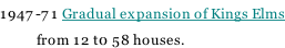 1947-71 Gradual expansion of Kings Elms            from 12 t0 58 houses.